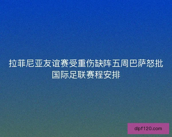拉菲尼亚友谊赛受重伤缺阵五周巴萨怒批国际足联赛程安排