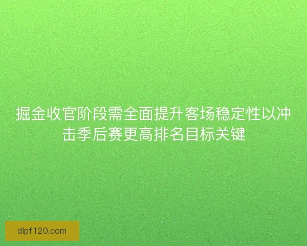 掘金收官阶段需全面提升客场稳定性以冲击季后赛更高排名目标关键