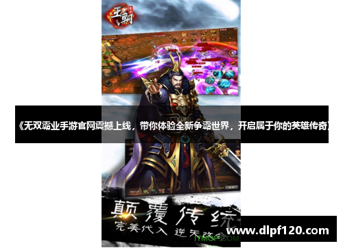 《无双霸业手游官网震撼上线，带你体验全新争霸世界，开启属于你的英雄传奇》
