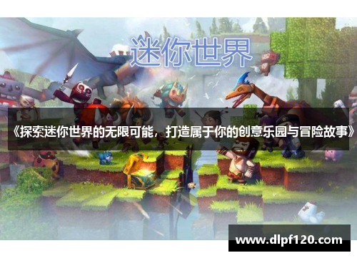 《探索迷你世界的无限可能，打造属于你的创意乐园与冒险故事》