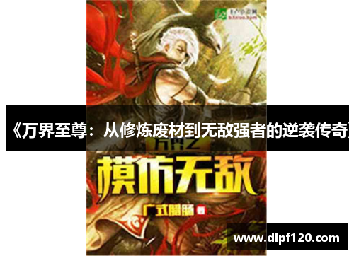 《万界至尊：从修炼废材到无敌强者的逆袭传奇》