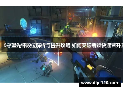 《守望先锋段位解析与提升攻略 如何突破瓶颈快速晋升》