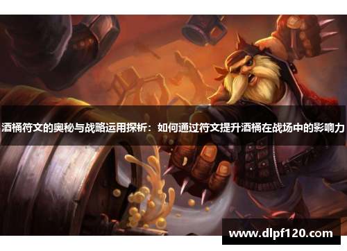 酒桶符文的奥秘与战略运用探析：如何通过符文提升酒桶在战场中的影响力