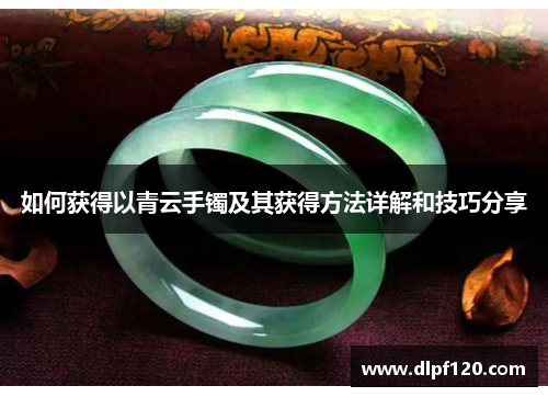 如何获得以青云手镯及其获得方法详解和技巧分享