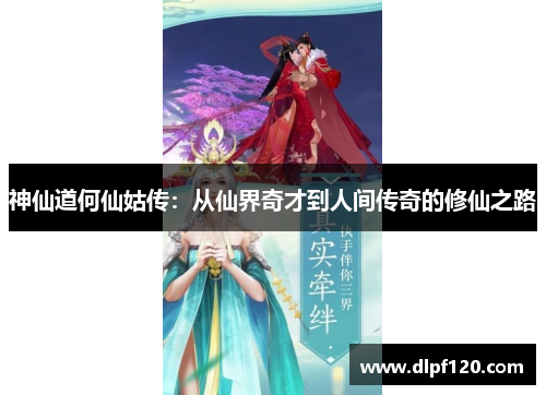 神仙道何仙姑传：从仙界奇才到人间传奇的修仙之路