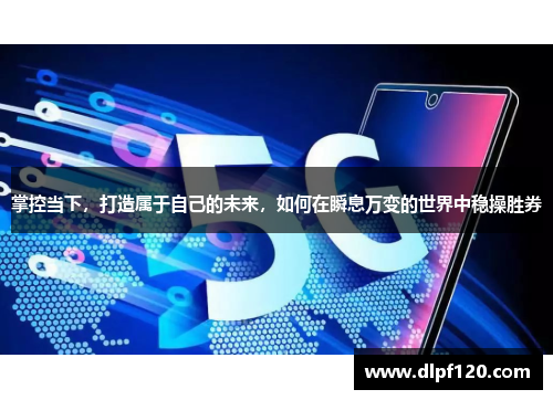 掌控当下，打造属于自己的未来，如何在瞬息万变的世界中稳操胜券