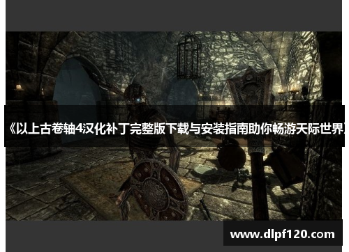 《以上古卷轴4汉化补丁完整版下载与安装指南助你畅游天际世界》