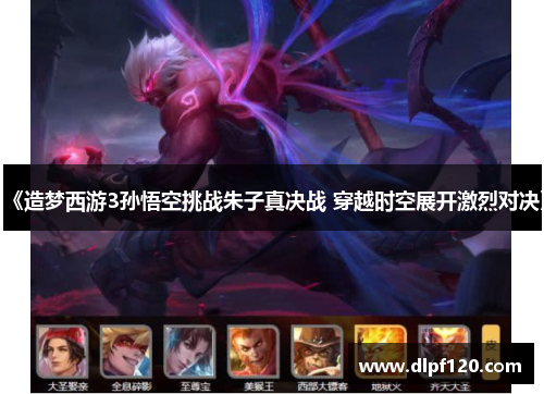 《造梦西游3孙悟空挑战朱子真决战 穿越时空展开激烈对决》
