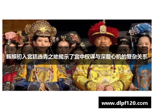 甄嬛初入宫廷选秀之地揭示了宫中权谋与深藏心机的复杂关系